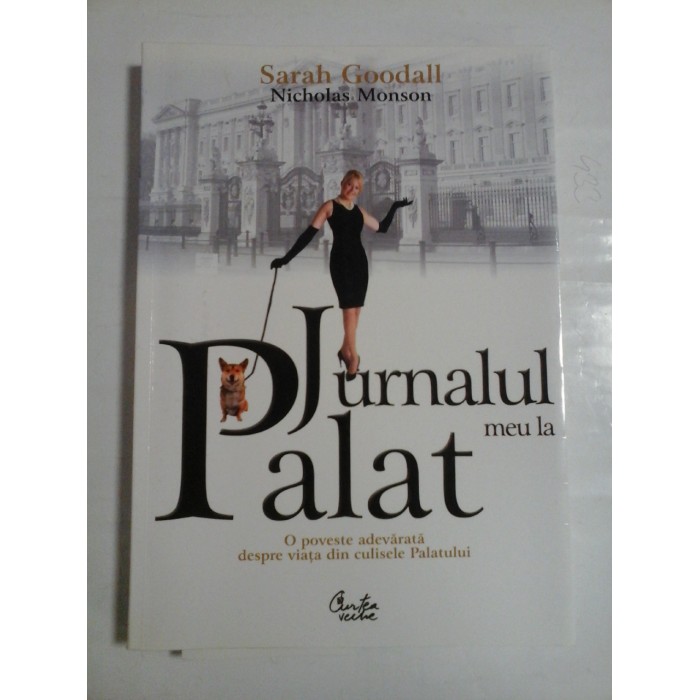 Jurnalul meu la PALAT (O poveste adevarata despre viata din culisele Palatului) - Sarah Goodall * Nicholas Monson Jurnalul meu la PALAT (O poveste adevarata despre viata din culisele Palatului) - Sarah Goodall * Nicholas Monson